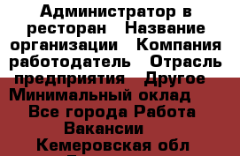 Администратор в ресторан › Название организации ­ Компания-работодатель › Отрасль предприятия ­ Другое › Минимальный оклад ­ 1 - Все города Работа » Вакансии   . Кемеровская обл.,Гурьевск г.